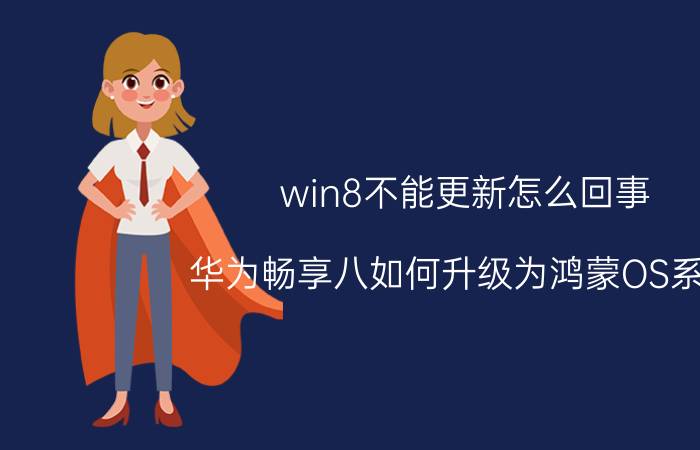 win8不能更新怎么回事 华为畅享八如何升级为鸿蒙OS系统？